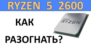 Как разогнать процессор Ryzen 5 2600?