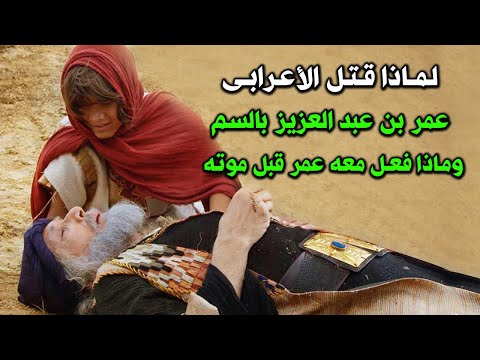 قصه عمر بن عبدالعزيز لماذا قتل ه الاعرابى بالسم وماذا فعل معه عمر وماذا اوصى أبناءه عند موته