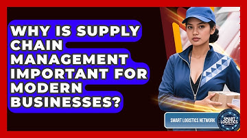 Why Is Supply Chain Management Important for Modern Businesses? | Smart Logistics Network News