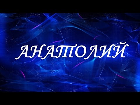 Значение имени Анатолий. Мужские имена и их значения