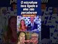 Flagra! Disseram o receio deles sem saber que o microfone tava ligado