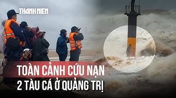Toàn cảnh vụ 2 tàu cá gặp nạn ở Quảng Trị: Khoảnh khắc sinh tử và bản lĩnh thuyền viên