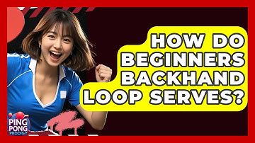 How Do Beginners Backhand Loop Serves? - Ping Pong Prodigy