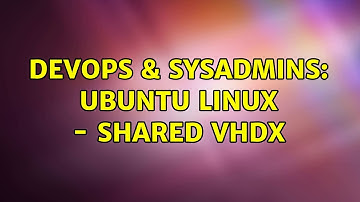 DevOps & SysAdmins: Ubuntu Linux - Shared VHDX (3 Solutions!!)