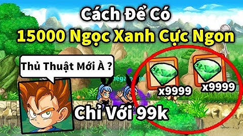 Ngọc Rồng Online - Cách Để Có 15000 Ngọc Xanh Chỉ Với 99K Cực Ngon...Bạn biết chưa?