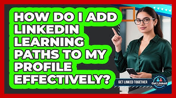 How Do I Add LinkedIn Learning Paths To My Profile Effectively? - Get Linked Together