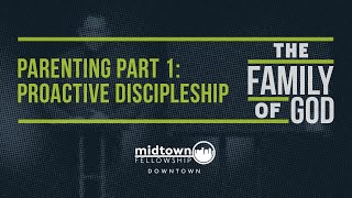The Family of God | Parenting Part 1: Proactive Discipleship | Midtown Downtown