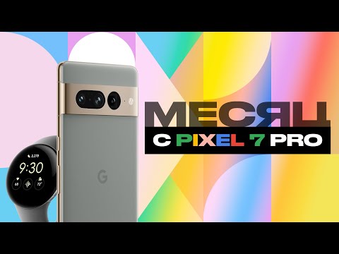 Месяц с Google Pixel 7 Pro и Pixel Watch — все плюсы и минусы!