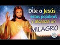 DILE A JESÚS ESTAS PALABRAS Y ALCANZA UN IMPOSIBLE