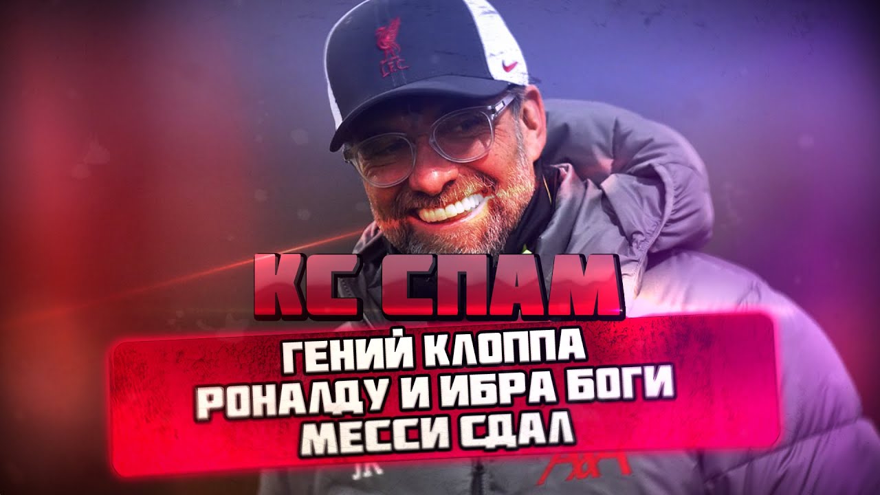 КС СПАМ! Гений Клоппа, Роналду и Ибра боги, Месси сдал