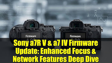 Sony a7R V & a7 IV Firmware Update: Enhanced Focus & Network Features Deep Dive