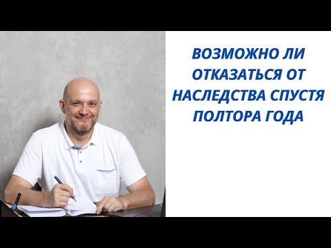 Возможно ли отказаться от наследства спустя полтора года