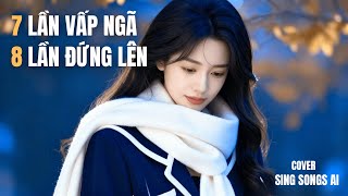 7 Lần Vấp Ngã 8 Lần Đứng Lên Sing Songs Ai Cover