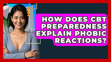 How Does CBT Preparedness Explain Phobic Reactions? - CBT Toolkit