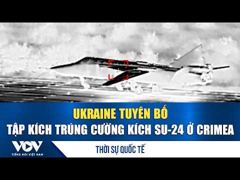 Thời sự quốc tế tối 17/9: Ukraine tuyên bố tập kích trúng cường kích Su-24 ở Crimea | VOV