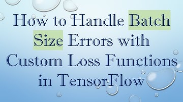 How to Handle Batch Size Errors with Custom Loss Functions in TensorFlow