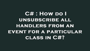 C# : How do I unsubscribe all handlers from an event for a particular class in C#?