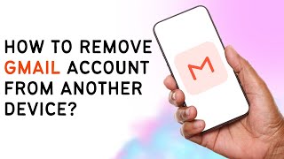 How To Remove Your Gmail Account From Another Device