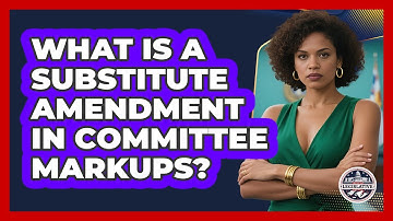 What Is A Substitute Amendment In Committee Markups? - Inside the Legislative Branch
