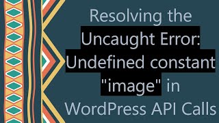 Resolving The Uncaught Error Undefined Constant Image In Wordpress Api Calls