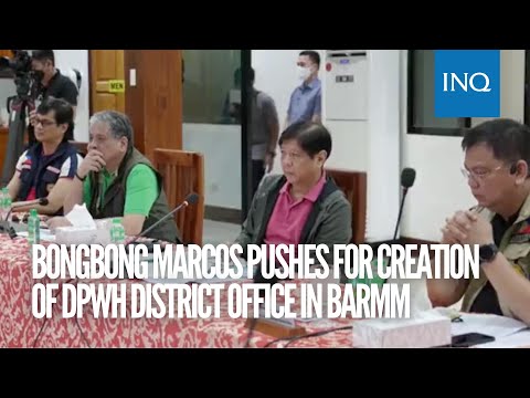 Bongbong Marcos pushes for creation of DPWH district office in BARMM