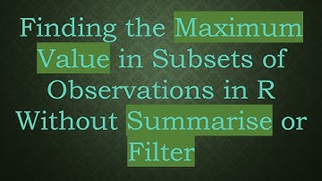 Finding the Maximum Value in Subsets of Observations in R Without Summarise or Filter