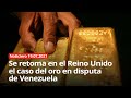 Se retoma en el Reino Unido el caso del oro en disputa de Venezuela - Noticiero 19/07/2021