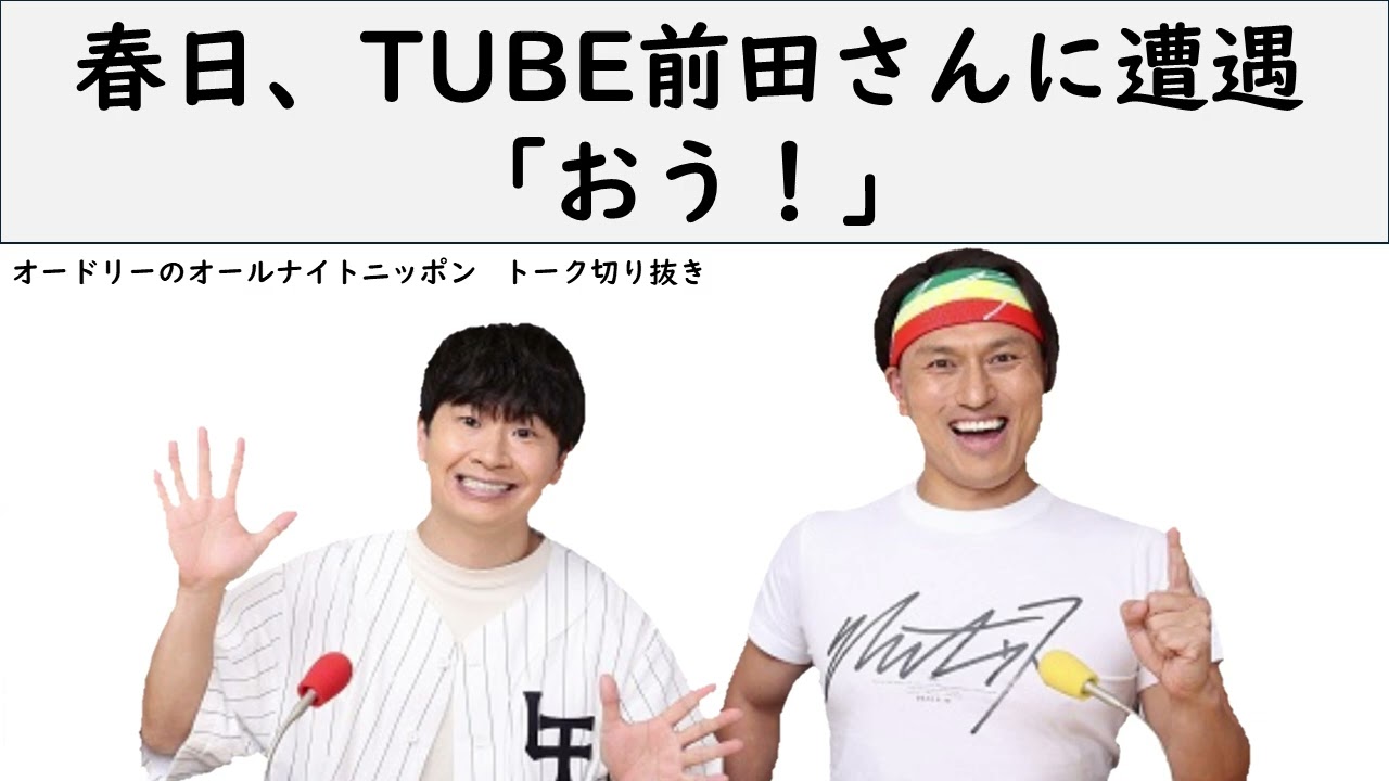 春日、TUBE前田さんに遭遇「おう！」【オードリーのオールナイトニッポン】