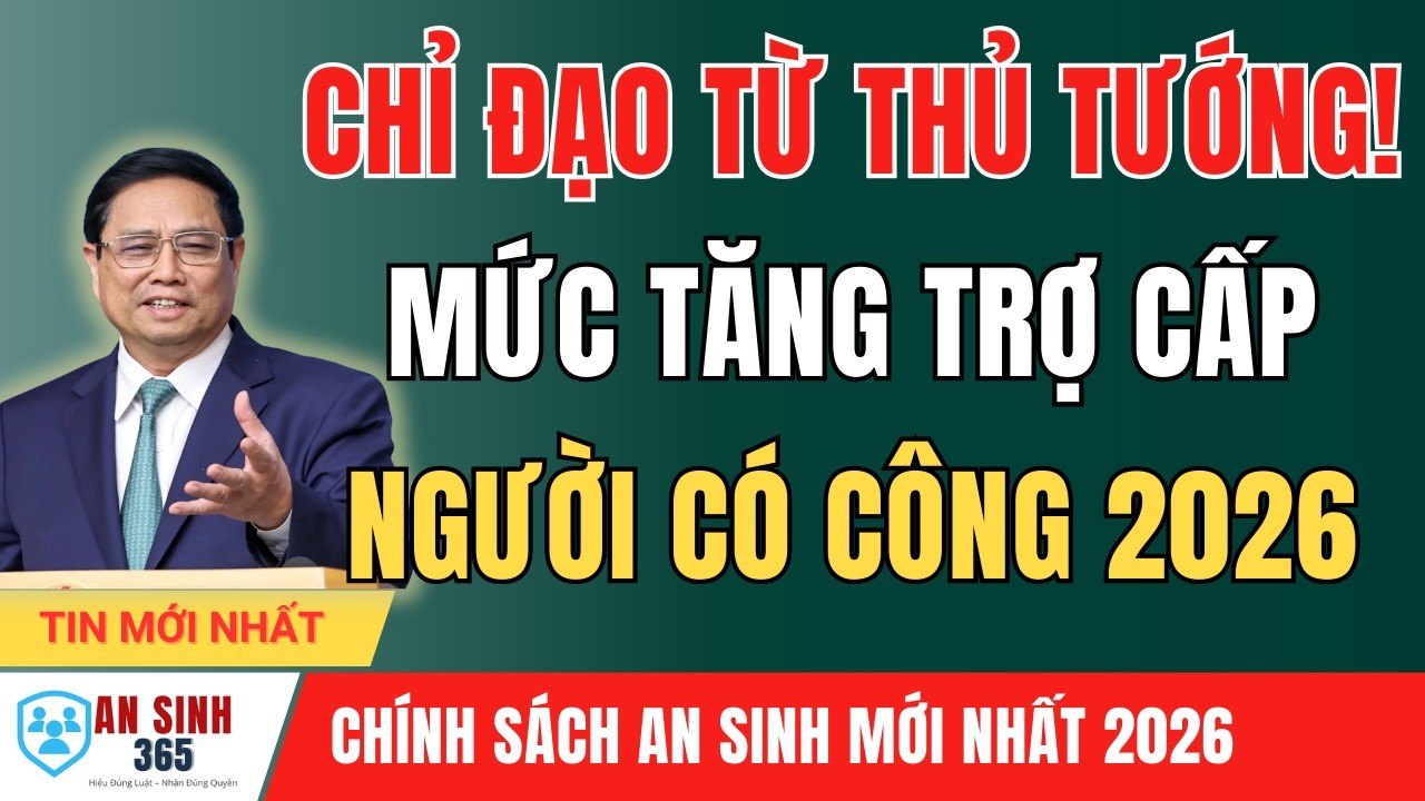 CHÍNH THỨC TỪ THỦ TƯỚNG: ĐIỀU CHỈNH TĂNG TRỢ CẤP NGƯỜI CÓ CÔNG TRONG NĂM 2026