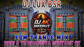 Bhola To Bhangiya Ghutave Se | Dj Lux Bsr 👊 Edm Trance Mix 💥 Kawad Yatra 2026 | Dj Ak Meerut 