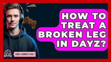 How To Treat A Broken Leg In DayZ? - Video Gamers Vault