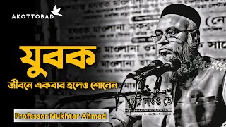 যুবক একবার হলেও কথাগুলো শোনা উচিত || জীবন পরিবর্তনের ওয়াজ || প্রফেসর মোখতার আহমাদ