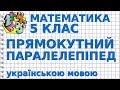 МАТЕМАТИКА 5 клас. ПРЯМОКУТНИЙ ПАРАЛЕЛЕПІПЕД