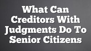 What Can Creditors With Judgments Do To Senior Citizens