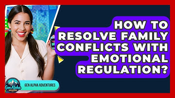 How To Resolve Family Conflicts With Emotional Regulation? - Gen Alpha Adventures