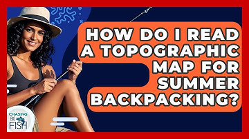 How Do I Read A Topographic Map For Summer Backpacking? - Chasing Big Fish