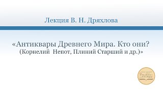 Лекция В. Н. Дряхлова «Антиквары Древнего Мира. Кто они?  (Корнелий  Непот, Плиний Старший и др.)»