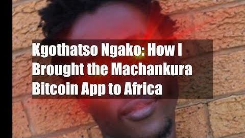 Kgothatso Ngako: How I Brought the Machankura Bitcoin App to Africa