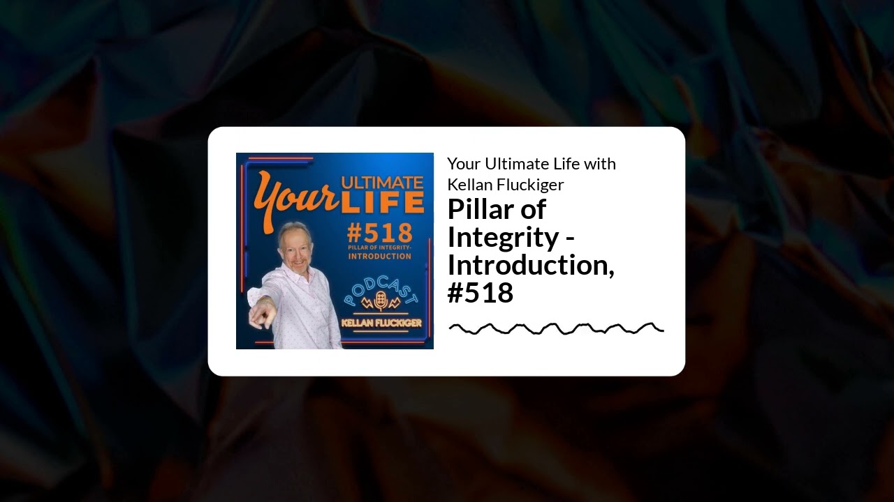 Pillar of Integrity - Introduction, #518 | Your Ultimate Life with Kellan Fluckiger
