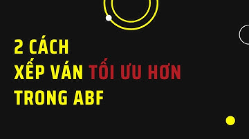 2 Cách để xếp ván tối ưu hơn trong ABF
