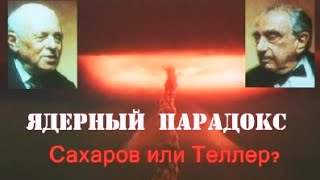 Ядерный парадокс. Сахаров - Теллер. Гении и злодеи. Ядерный парадокс. Сахаров - Теллер. Гении и злодеи.