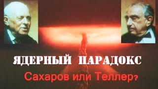 Ядерный Парадокс. Сахаров - Теллер. Гении И Злодеи.