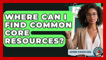 Where Can I Find Common Core Resources? - Aspiring Teacher Guide