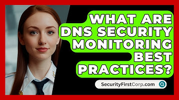What Are DNS Security Monitoring Best Practices? - SecurityFirstCorp.com
