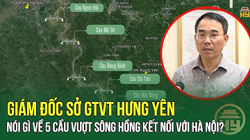 Giám đốc Sở GTVT Hưng Yên nói gì về 5 cầu vượt sông Hồng kết nối với Hà Nội?