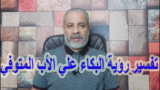 تفسير رؤية البكاء علي الأب المتوفي في المنام | اسماعيل الجعبيري