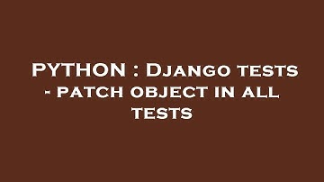 PYTHON : Django tests - patch object in all tests