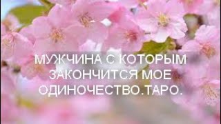 С КЕМ ЗАКОНЧИТСЯ МОЕ ОДИНОЧЕСТВО ,МУЖЧИНА ДЛЯ СЕРЬЕЗНЫХ ОТНОШЕНИЙ.ТАРО.