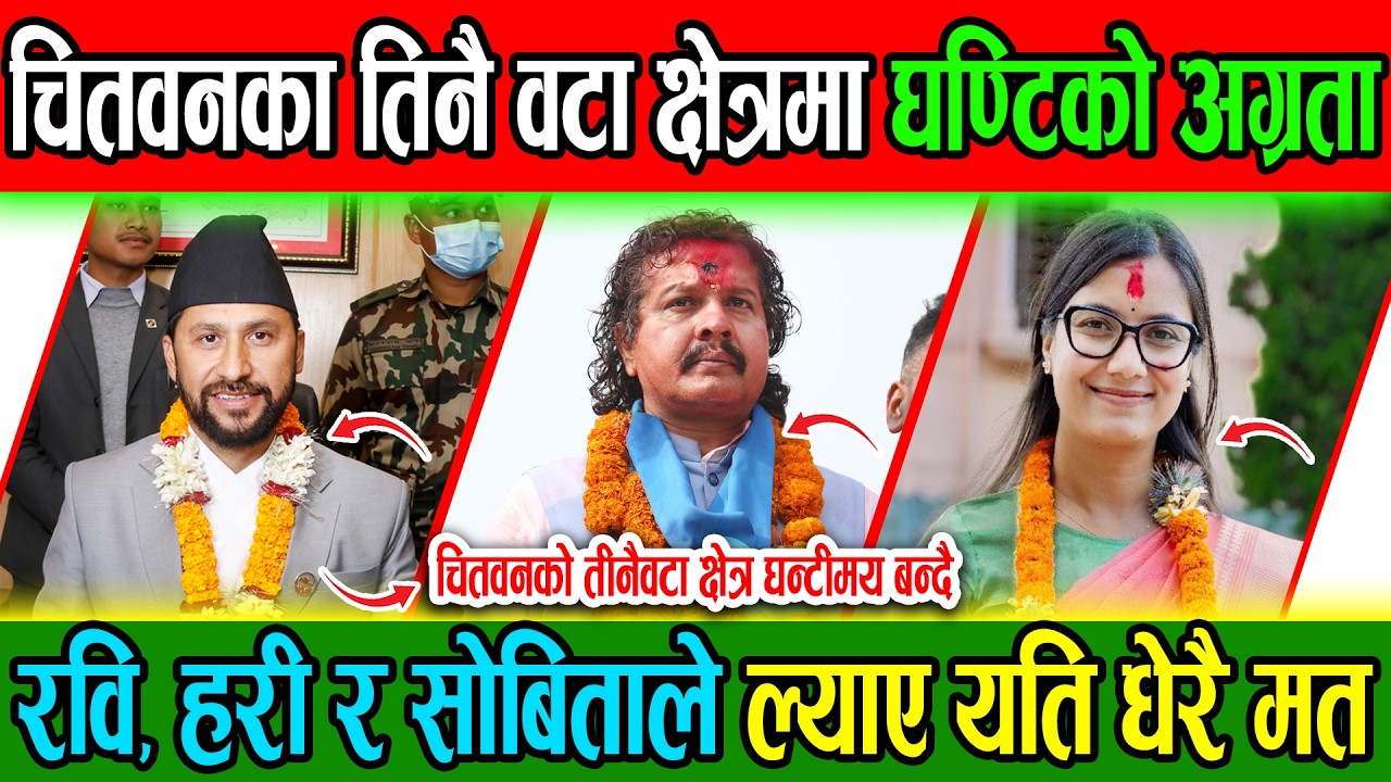 चितवनका तिनै वटा क्षेत्रका घण्टिको अग्रता, रवि, हरी र सोबिताले ल्याए यति धेरै मत CHITWAN ELECTION  