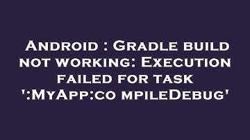 Android : Gradle build not working: Execution failed for task 